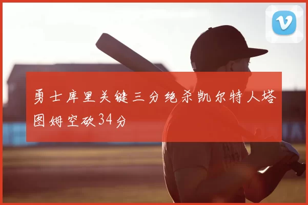 勇士库里关键三分绝杀凯尔特人塔图姆空砍34分
