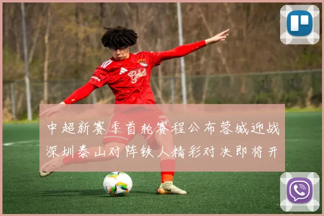 中超新赛季首轮赛程公布蓉城迎战深圳泰山对阵铁人精彩对决即将开启