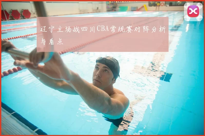 辽宁主场战四川CBA常规赛对阵分析与看点
