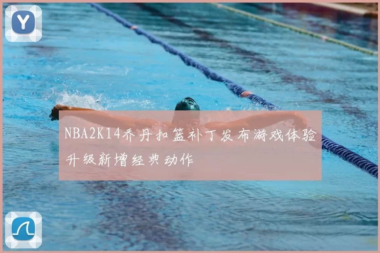 NBA2K14乔丹扣篮补丁发布游戏体验升级新增经典动作