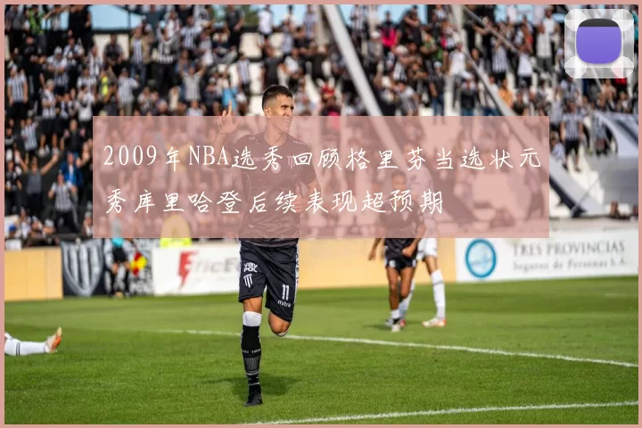 2009年NBA选秀回顾格里芬当选状元秀库里哈登后续表现超预期