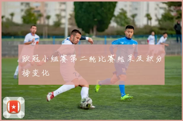 欧冠小组赛第二轮比赛结果及积分榜变化