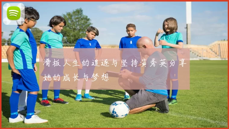 滑板人生的追逐与坚持黄秀英分享她的成长与梦想