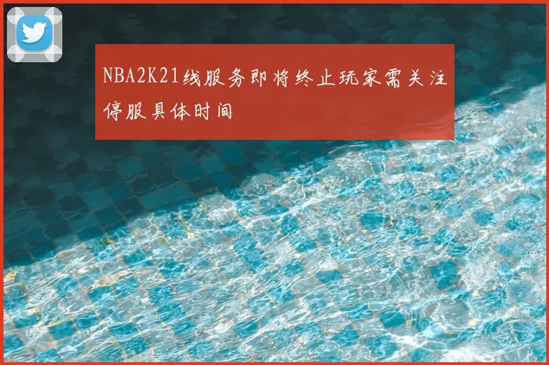 NBA2K21线服务即将终止玩家需关注停服具体时间