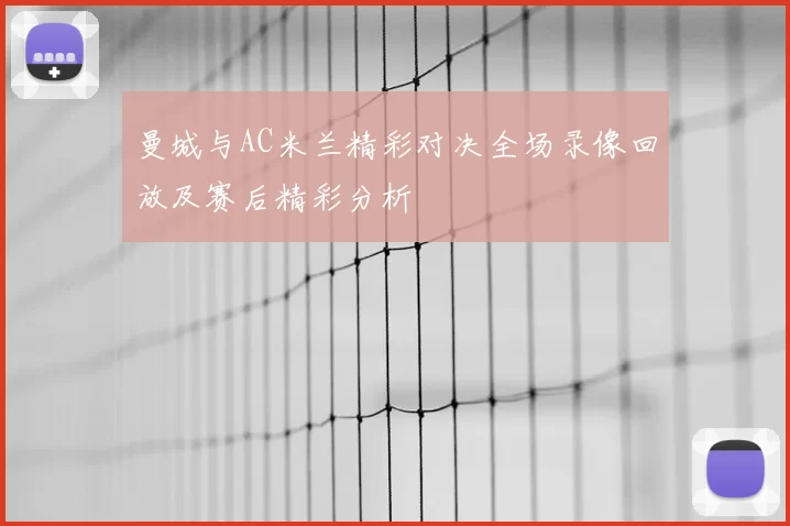 曼城与AC米兰精彩对决全场录像回放及赛后精彩分析