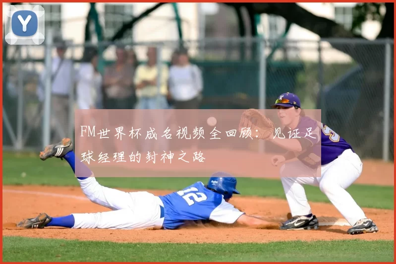FM世界杯成名视频全回顾:见证足球经理的封神之路