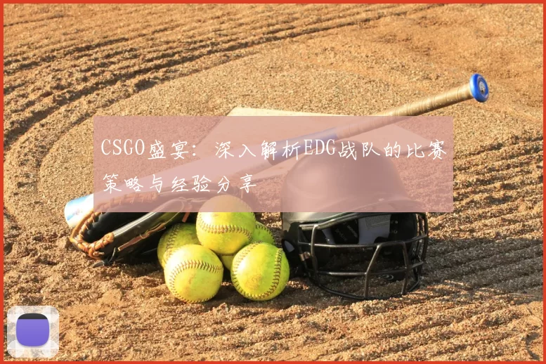 CSGO盛宴：深入解析EDG战队的比赛策略与经验分享