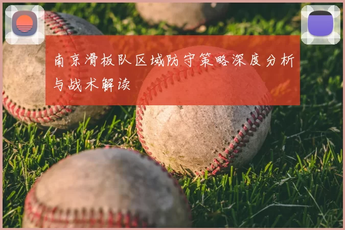 南京滑板队区域防守策略深度分析与战术解读