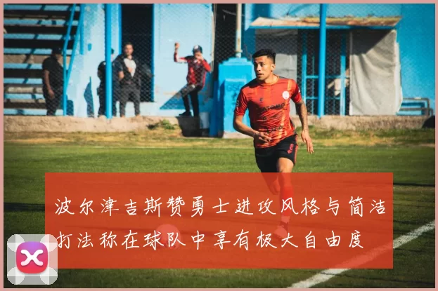 波尔津吉斯赞勇士进攻风格与简洁打法称在球队中享有极大自由度