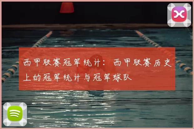 西甲联赛冠军统计：西甲联赛历史上的冠军统计与冠军球队