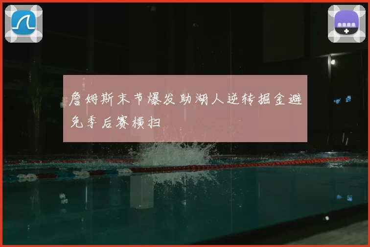 詹姆斯末节爆发助湖人逆转掘金避免季后赛横扫