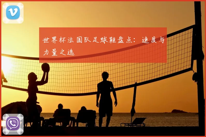 世界杯法国队足球鞋盘点：速度与力量之选