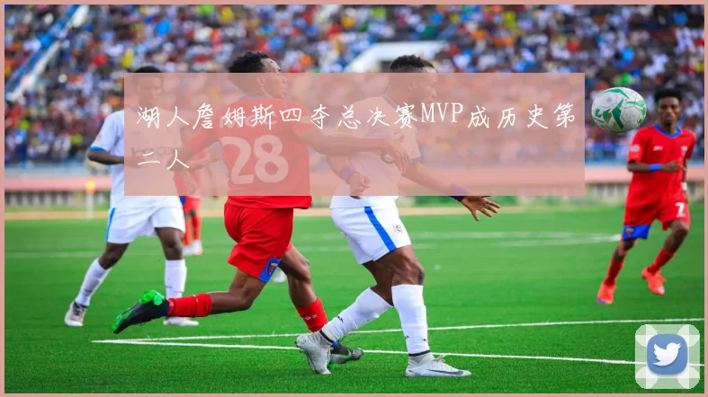 湖人詹姆斯四夺总决赛MVP成历史第二人