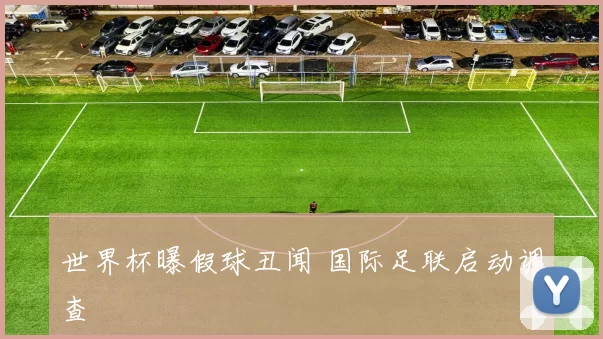 世界杯曝假球丑闻 国际足联启动调查
