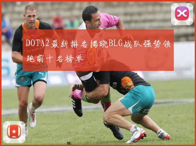 DOTA2最新排名揭晓BLG战队强势领跑前十名榜单