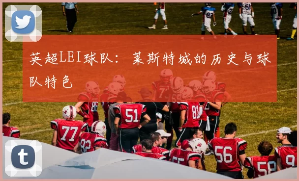 英超LEI球队：莱斯特城的历史与球队特色
