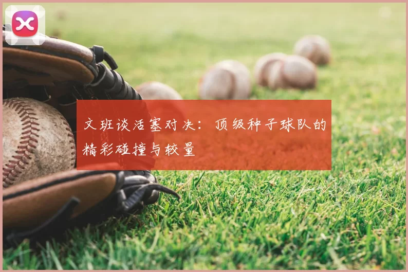 文班谈活塞对决：顶级种子球队的精彩碰撞与较量