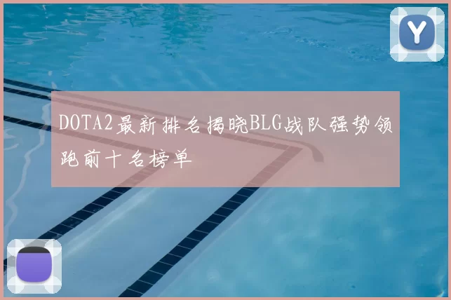 DOTA2最新排名揭晓BLG战队强势领跑前十名榜单