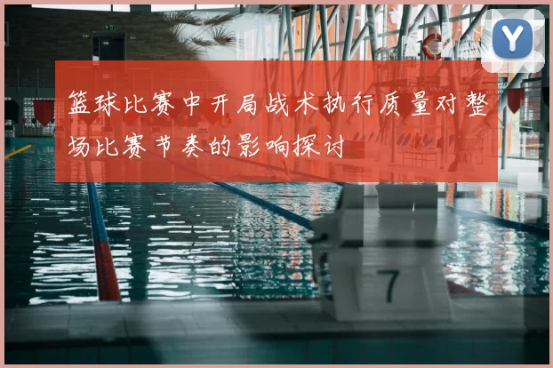 篮球比赛中开局战术执行质量对整场比赛节奏的影响探讨