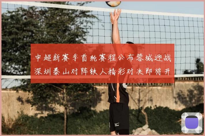 中超新赛季首轮赛程公布蓉城迎战深圳泰山对阵铁人精彩对决即将开启