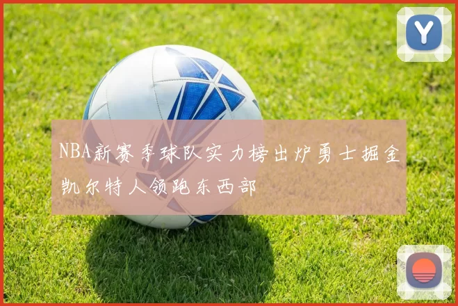 NBA新赛季球队实力榜出炉勇士掘金凯尔特人领跑东西部