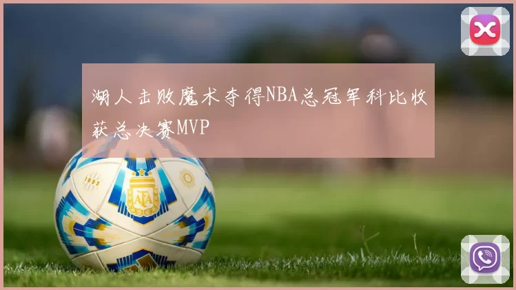 湖人击败魔术夺得NBA总冠军科比收获总决赛MVP