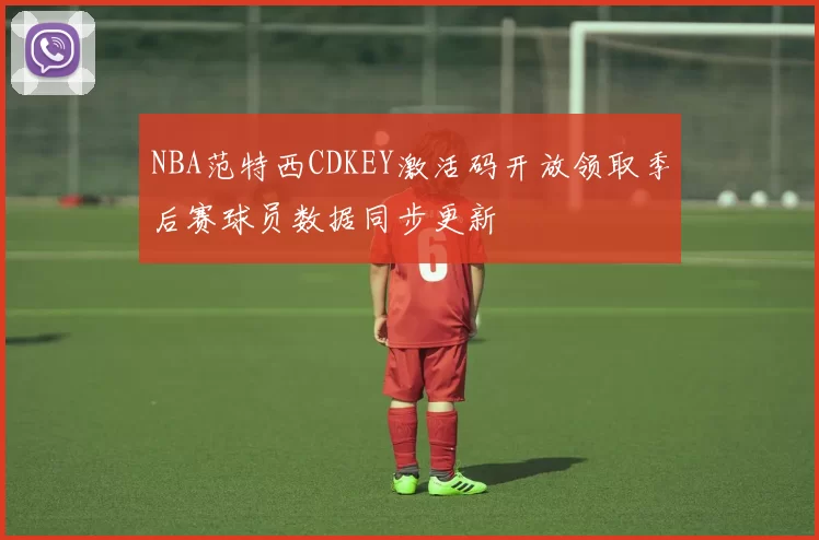 NBA范特西CDKEY激活码开放领取季后赛球员数据同步更新