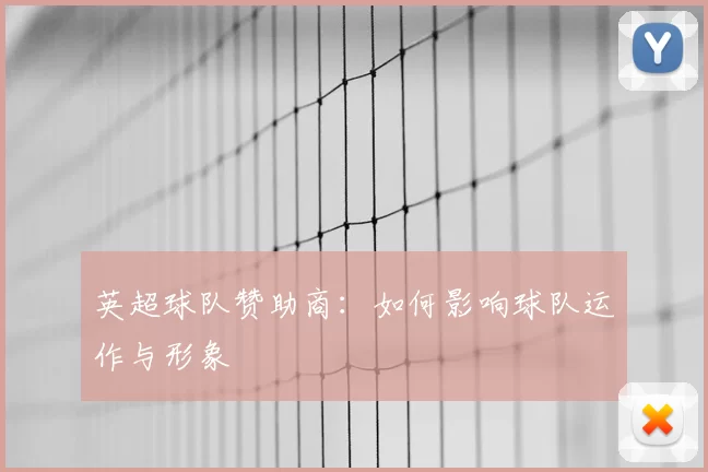 英超球队赞助商：如何影响球队运作与形象