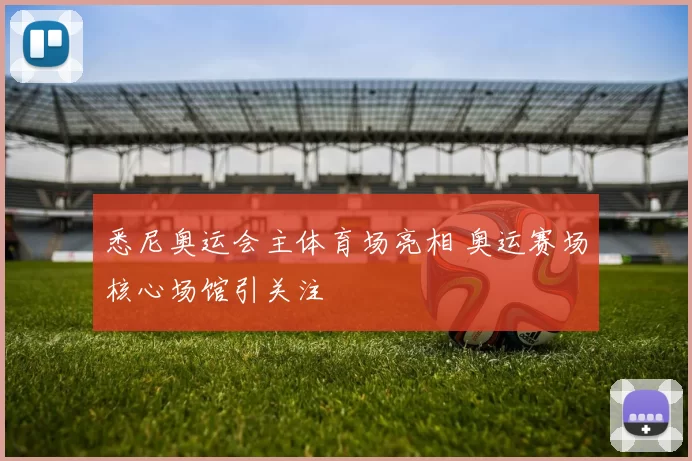 悉尼奥运会主体育场亮相 奥运赛场核心场馆引关注