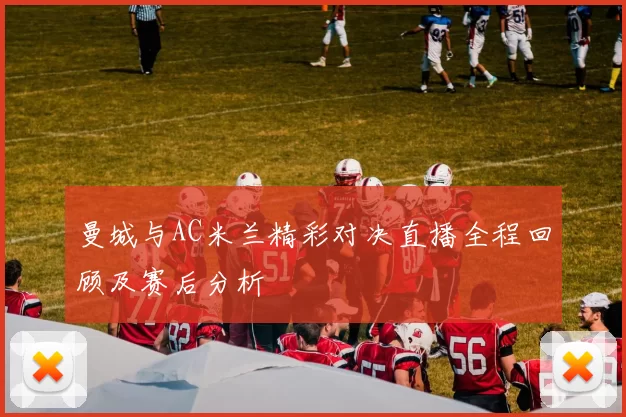 曼城与AC米兰精彩对决直播全程回顾及赛后分析