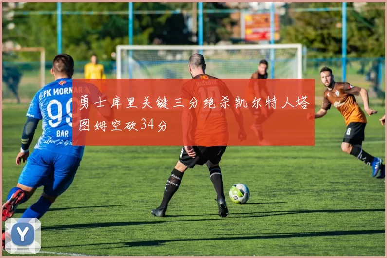勇士库里关键三分绝杀凯尔特人塔图姆空砍34分