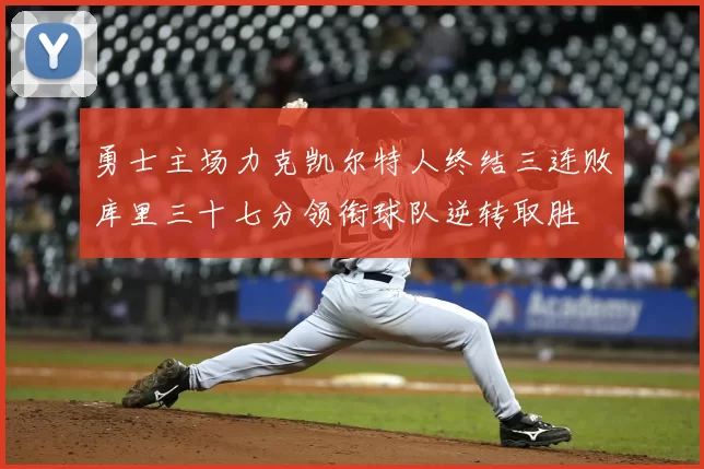 勇士主场力克凯尔特人终结三连败库里三十七分领衔球队逆转取胜