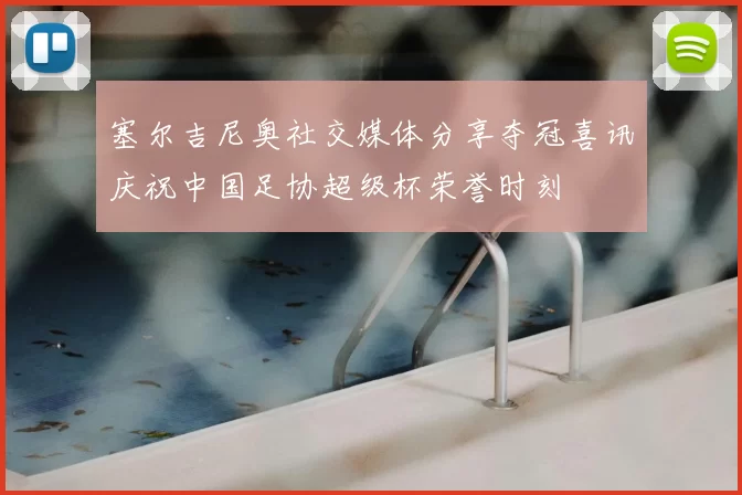 塞尔吉尼奥社交媒体分享夺冠喜讯庆祝中国足协超级杯荣誉时刻