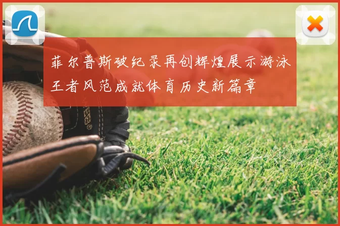 菲尔普斯破纪录再创辉煌展示游泳王者风范成就体育历史新篇章