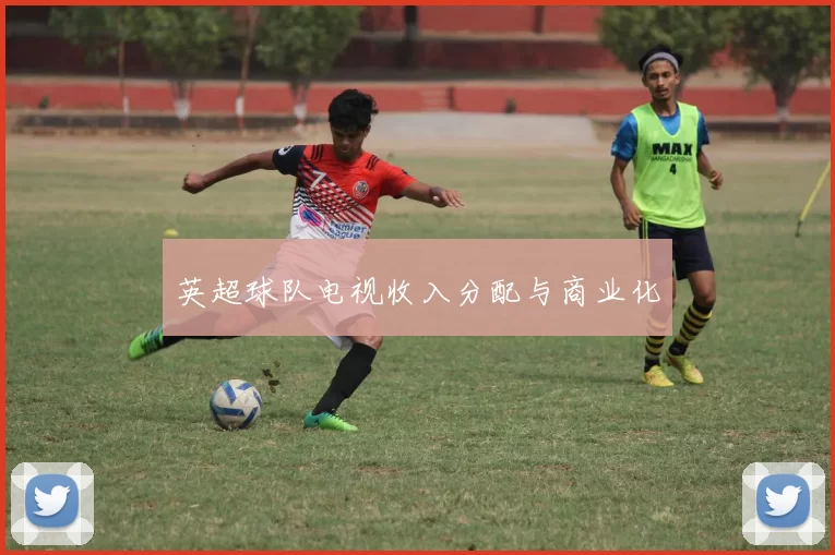 英超球队电视收入分配与商业化