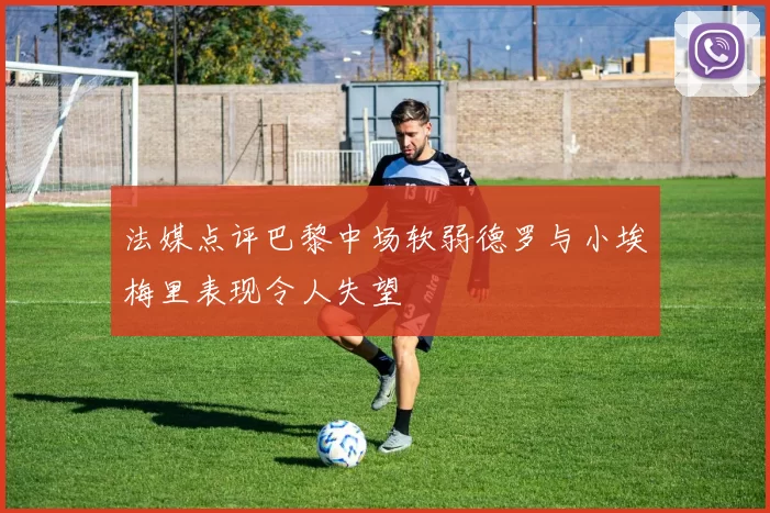 法媒点评巴黎中场软弱德罗与小埃梅里表现令人失望