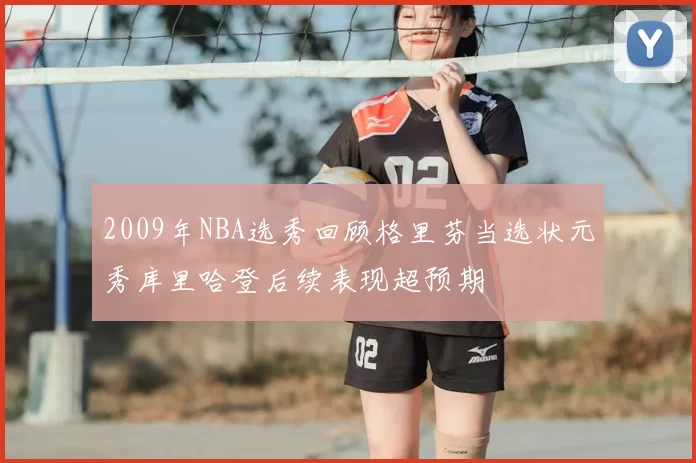 2009年NBA选秀回顾格里芬当选状元秀库里哈登后续表现超预期