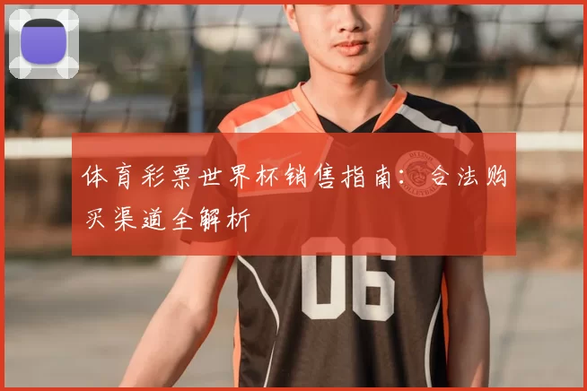 体育彩票世界杯销售指南:合法购买渠道全解析