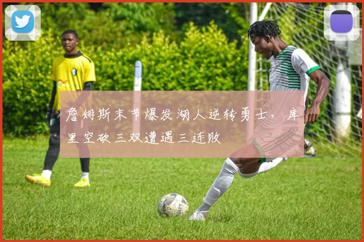 詹姆斯末节爆发湖人逆转勇士，库里空砍三双遭遇三连败