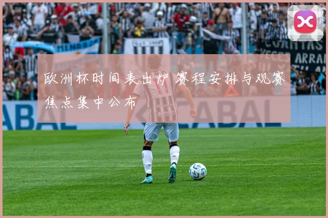 欧洲杯时间表出炉 赛程安排与观赛焦点集中公布