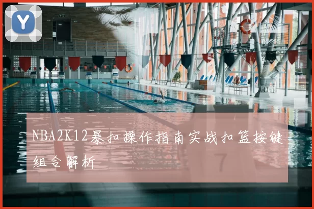 NBA2K12暴扣操作指南实战扣篮按键组合解析
