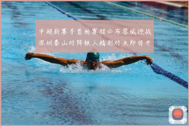 中超新赛季首轮赛程公布蓉城迎战深圳泰山对阵铁人精彩对决即将开启