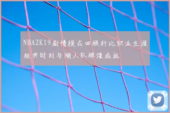 NBA2K19剧情模式回顾科比职业生涯经典时刻与湖人队辉煌成就
