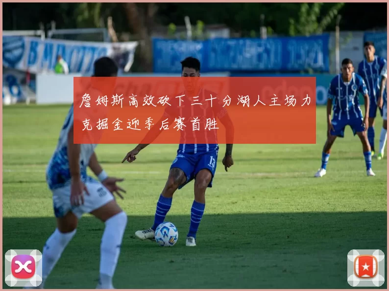 詹姆斯高效砍下三十分湖人主场力克掘金迎季后赛首胜