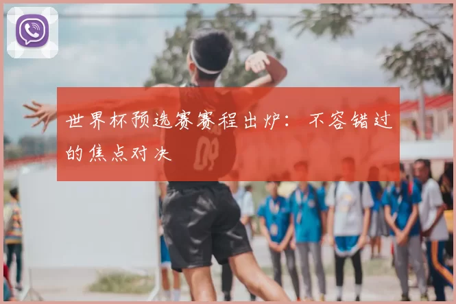 世界杯预选赛赛程出炉：不容错过的焦点对决