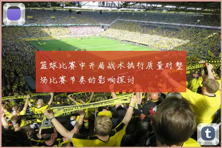 篮球比赛中开局战术执行质量对整场比赛节奏的影响探讨