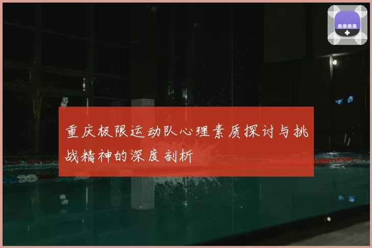 重庆极限运动队心理素质探讨与挑战精神的深度剖析