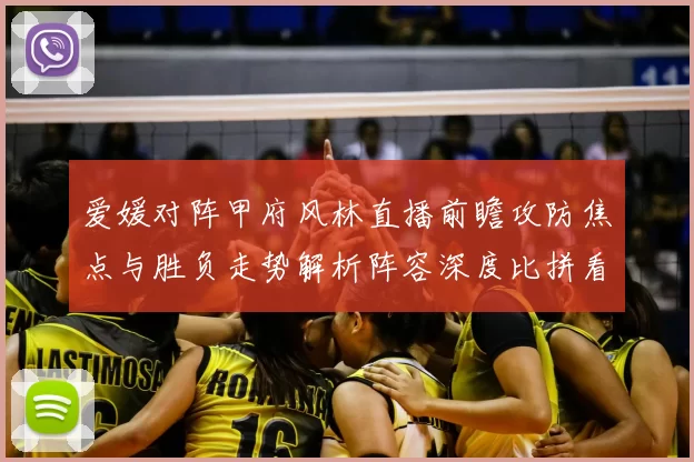 爱媛对阵甲府风林直播前瞻攻防焦点与胜负走势解析阵容深度比拼看