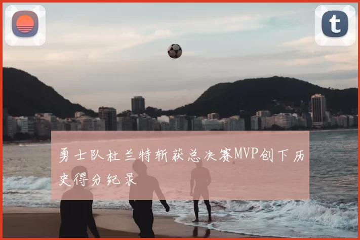 勇士队杜兰特斩获总决赛MVP创下历史得分纪录