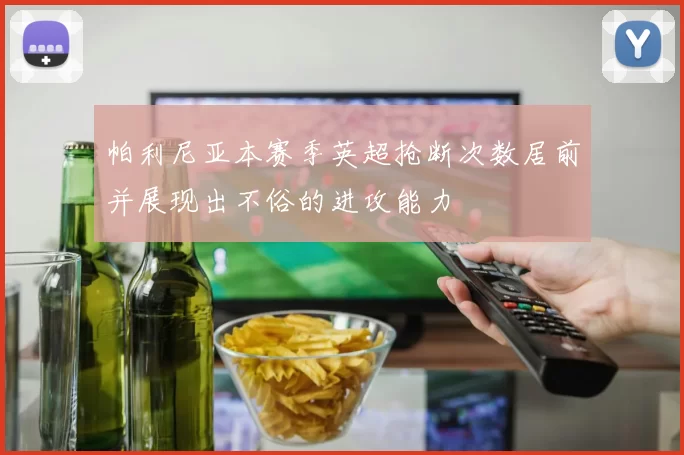 帕利尼亚本赛季英超抢断次数居前并展现出不俗的进攻能力
